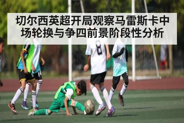 切尔西英超开局观察马雷斯卡中场轮换与争四前景阶段性分析