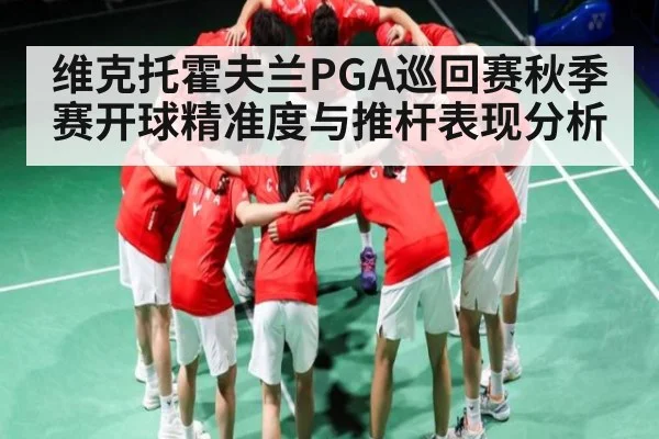 维克托霍夫兰PGA巡回赛秋季赛开球精准度与推杆表现分析 | cc7c7.app